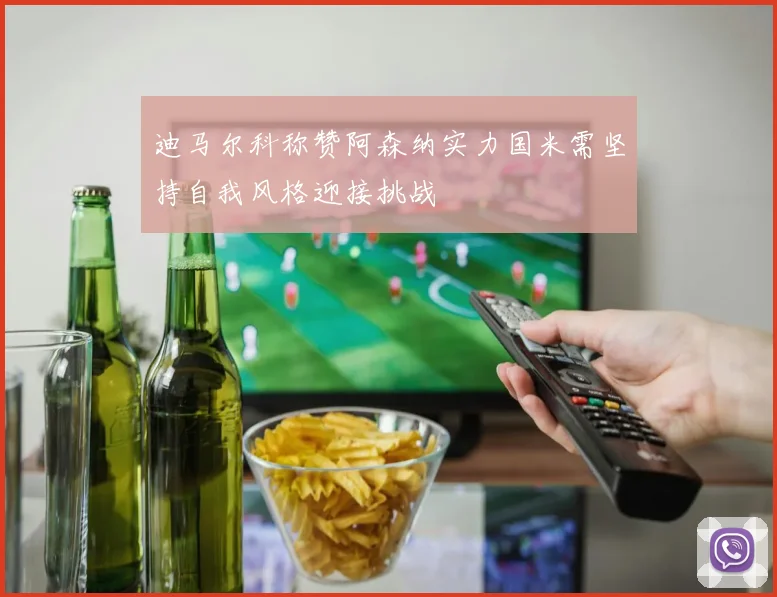 迪马尔科称赞阿森纳实力国米需坚持自我风格迎接挑战
