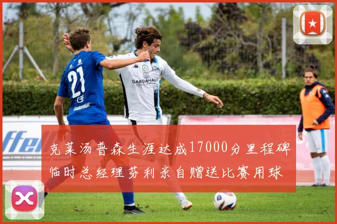 克莱汤普森生涯达成17000分里程碑临时总经理芬利亲自赠送比赛用球