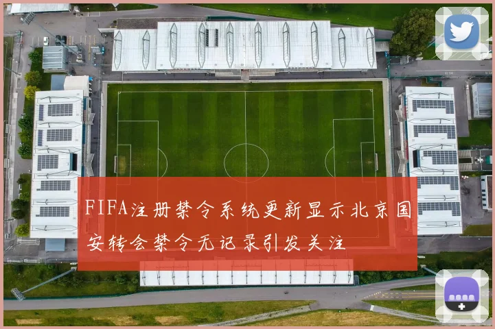 FIFA注册禁令系统更新显示北京国安转会禁令无记录引发关注