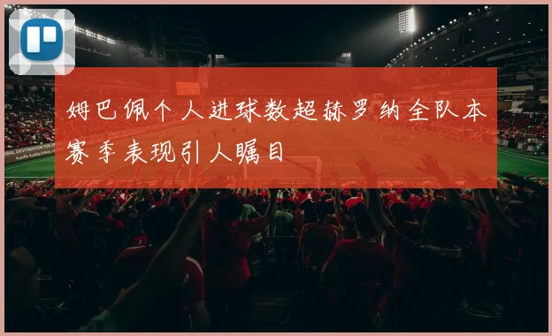 姆巴佩个人进球数超赫罗纳全队本赛季表现引人瞩目