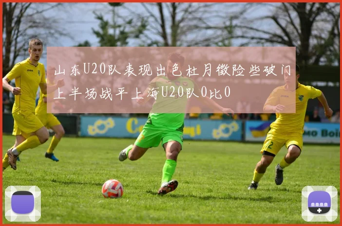 山东U20队表现出色杜月徵险些破门上半场战平上海U20队0比0