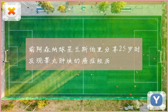 前阿森纳球星兰斯伯里分享25岁时发现睾丸肿块的癌症经历