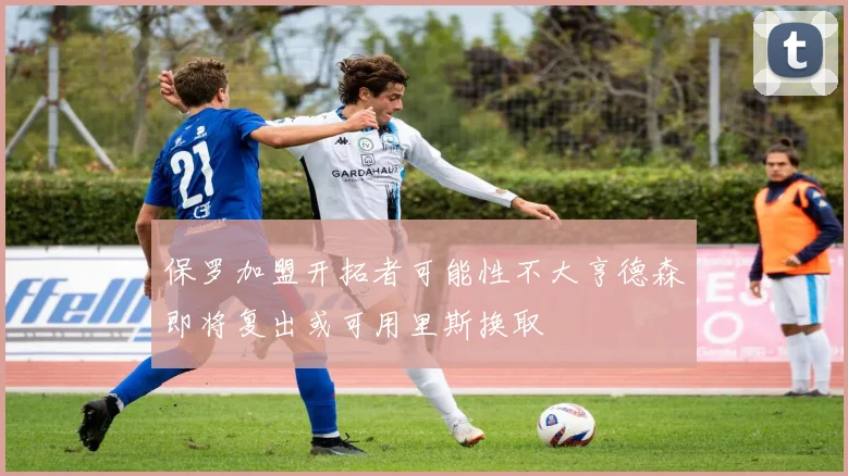 保罗加盟开拓者可能性不大亨德森即将复出或可用里斯换取