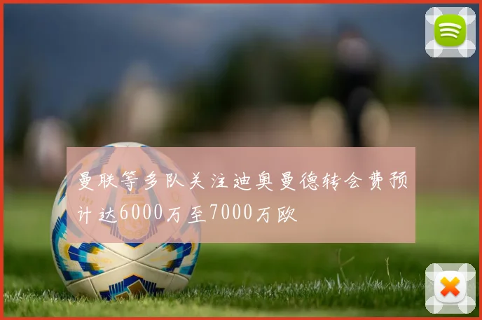 曼联等多队关注迪奥曼德转会费预计达6000万至7000万欧