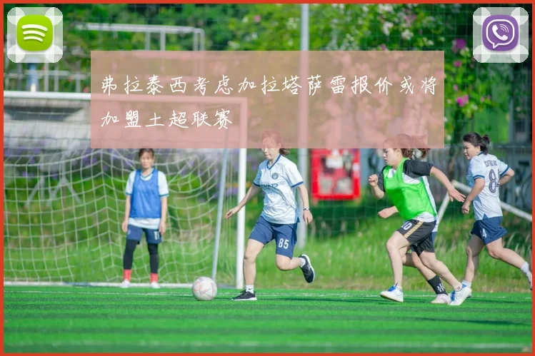 弗拉泰西考虑加拉塔萨雷报价或将加盟土超联赛
