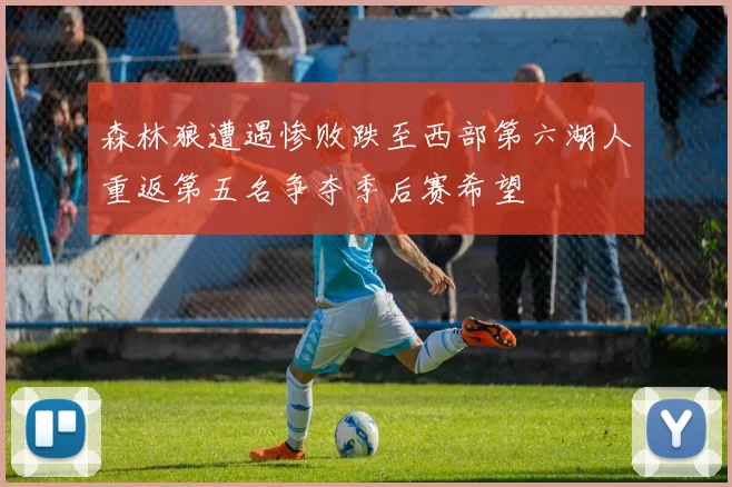 森林狼遭遇惨败跌至西部第六湖人重返第五名争夺季后赛希望