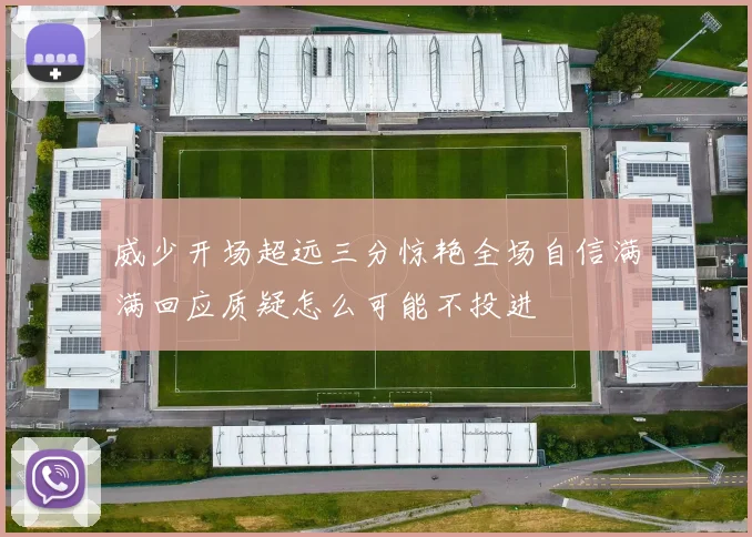 威少开场超远三分惊艳全场自信满满回应质疑怎么可能不投进