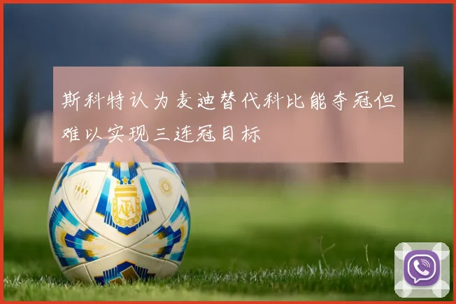 斯科特认为麦迪替代科比能夺冠但难以实现三连冠目标