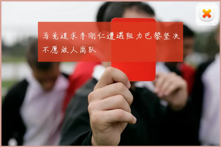 马竞追求李刚仁遭遇阻力巴黎坚决不愿放人离队