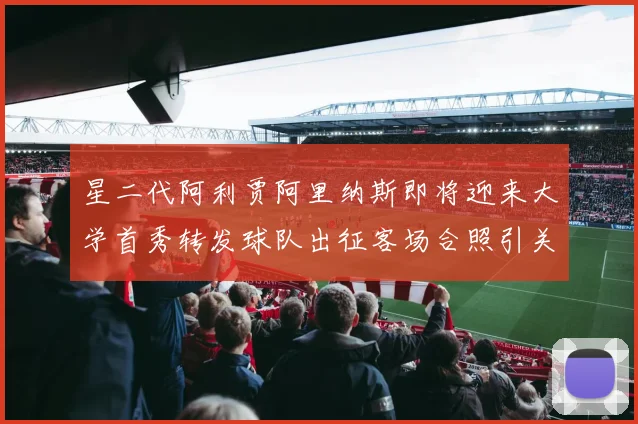 星二代阿利贾阿里纳斯即将迎来大学首秀转发球队出征客场合照引关注