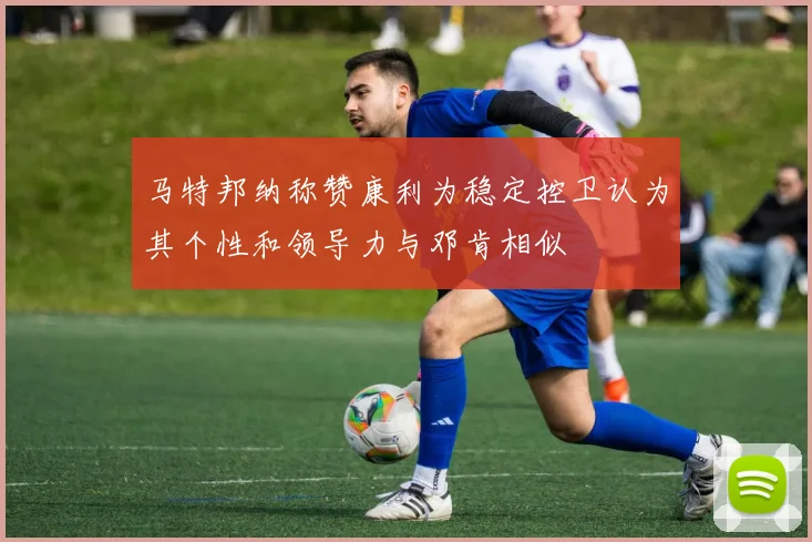 马特邦纳称赞康利为稳定控卫认为其个性和领导力与邓肯相似