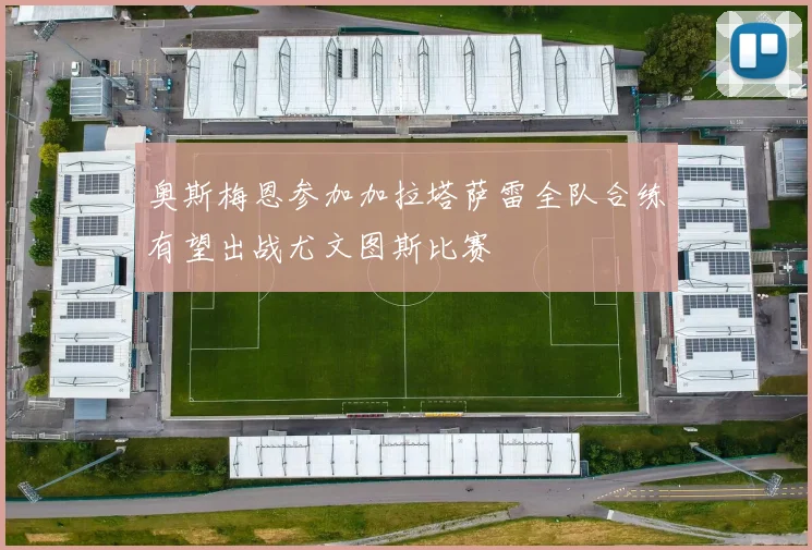 奥斯梅恩参加加拉塔萨雷全队合练有望出战尤文图斯比赛