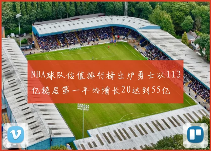 NBA球队估值排行榜出炉勇士以113亿稳居第一平均增长20达到55亿