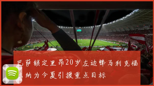 巴萨锁定里昂20岁左边锋马利克福法纳为今夏引援重点目标
